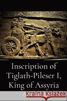 Inscription of Tiglath-Pileser I, King of Assyria A H Sayce   9781088207840 IngramSpark - książka