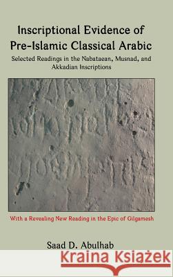 Inscriptional Evidence of Pre-Islamic Classical Arabic: Selected Readings in the Nabataean, Musnad, and Akkadian Inscriptions Abulhab, Saad D. 9780984984336 Blautopf Publishing - książka