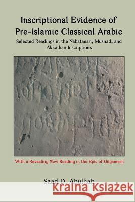 Inscriptional Evidence of Pre-Islamic Classical Arabic: Selected Readings in the Nabataean, Musnad, and Akkadian Inscriptions Saad Abulhab 9780984984343 Blautopf Publishing - książka