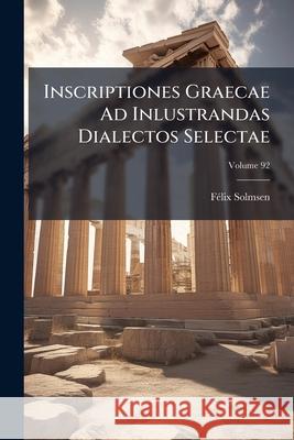 Inscriptiones Graecae Ad Inlustrandas Dialectos Selectae, Volume 92 Felix Solmsen 9781144282293  - książka