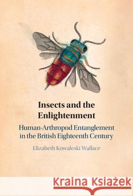 Insects and the Enlightenment: Human-Arthropod Entanglement in the British Eighteenth Century Elizabeth (Boston College, Massachusetts) Kowaleski Wallace 9781009692670 Cambridge University Press - książka