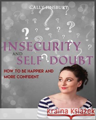 Insecurity and Self Doubt: How to Be Happier and More Confident Cally Finsbury 9781537344454 Createspace Independent Publishing Platform - książka