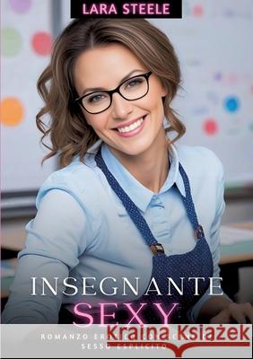 Insegnante Sexy: Romanzo Erotico con Scene di Sesso Esplicito Lara Steele 9783384224828 Lara Steele - książka