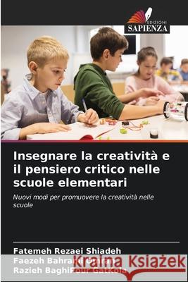 Insegnare la creatività e il pensiero critico nelle scuole elementari Rezaei Shiadeh, Fatemeh, Bahrami Omran, Faezeh, BaghiPour GatKola, Razieh 9786208899912 Edizioni Sapienza - książka