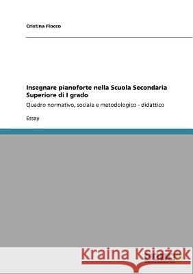 Insegnare pianoforte nella Scuola Secondaria Superiore di I grado: Quadro normativo, sociale e metodologico - didattico Flocco, Cristina 9783640922031 Grin Verlag - książka