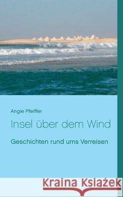 Insel über dem Wind: Geschichten rund ums Verreisen Angie Pfeiffer 9783738659726 Books on Demand - książka