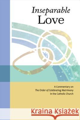 Inseparable Love: A Commentary on The Order of Celebrating Matrimony in the Catholic Church Paul Turner 9780814663530 Liturgical Press - książka
