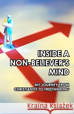 Inside A Non-Believer's Mind: My Journey From Christianity To Freethinking Miranda, Francisco J. 9781440440328 Createspace - książka