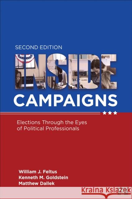 Inside Campaigns: Elections Through the Eyes of Political Professionals William J. Feltus Kenneth M. Goldstein Matthew J. Dallek 9781544316741 CQ Press - książka