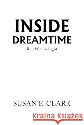 Inside Dreamtime: Run Within Light Susan E. Clark 9781669839422 Xlibris Us - książka