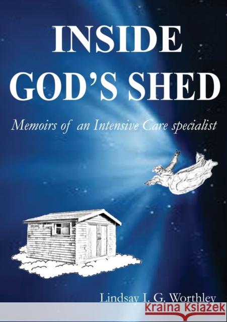 Inside God's Shed: Memoirs of an Intensive Care Specialist Worthley, Lindsay Ian 9780992430603 Jandl Holdings Pty Ltd - książka