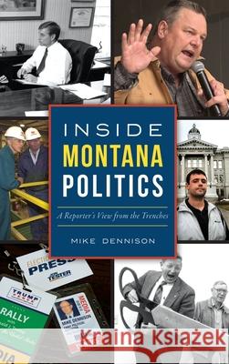 Inside Montana Politics: A Reporter's View from the Trenches Mike Dennison 9781540239709 History Press Library Editions - książka