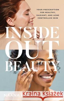 Inside Out Beauty: Your Prescription for Healthy, Radiant, and Acne Controlled Skin Naana Boakye 9781644844168 Purposely Created Publishing Group - książka