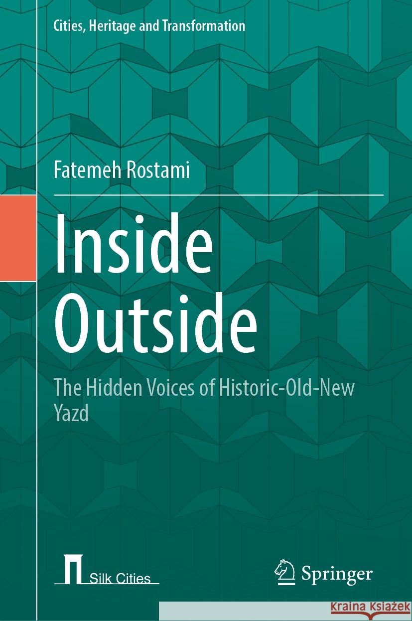 Inside Outside: The Hidden Voices of Historic-Old-New Yazd Fatemeh Rostami 9783031522000 Springer - książka