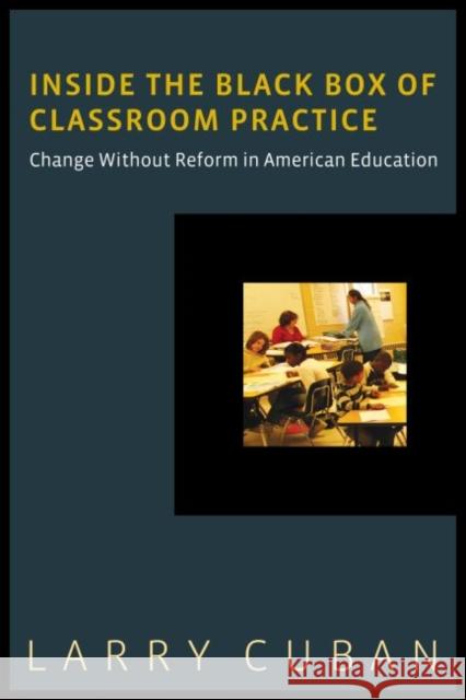 Inside the Black Box of Classroom Practice: Change Without Reform in American Education Cuban, Larry 9781612505565 Harvard Educational Publishing Group - książka