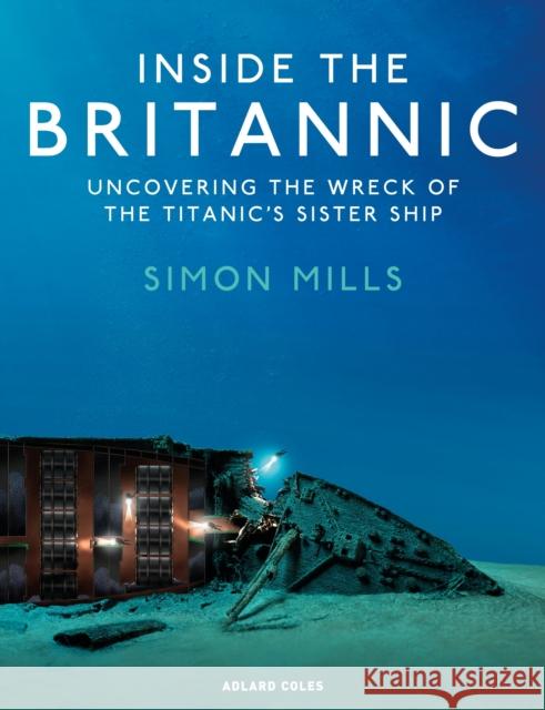 Inside the Britannic: Uncovering the wreck of the Titanic's sister ship Simon Mills 9781399414500 Adlard Coles Nautical Press - książka