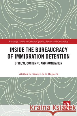 Inside the Bureaucracy of Immigration Detention: Disgust, Contempt and Humiliation Alethia Fernandez de la Reguera 9781041013570 Routledge - książka