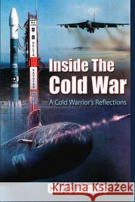 Inside the Cold War: A Cold Warrior's Reflections Chris Adams 9781478344384 Createspace - książka