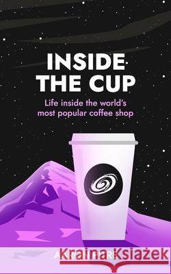 Inside the Cup: Life inside the world's most popular coffee shop Aaron Pitre 9781735916934 R. R. Bowker - książka