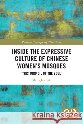 Inside the Expressive Culture of Chinese Women's Mosques: ‘This Turmoil of the Soul’ Maria (University of Oxford, U.K.) Jaschok 9781032618531 Taylor & Francis Ltd - książka