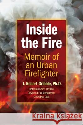 Inside the Fire: Memoir of an Urban Firefighter J. Robert Gribble 9781955791243 Braughler Books, LLC - książka