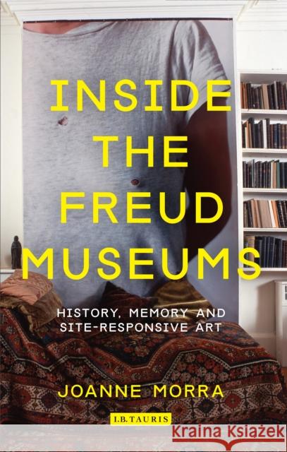 Inside the Freud Museums: History, Memory and Site-Responsive Art Morra, Joanne 9781780762074 I B TAURIS - książka