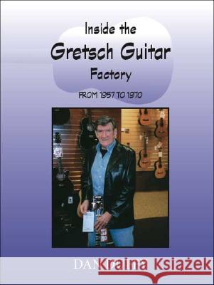 Inside the Gretsch Guitar Factory from 1957 to 1970 Dan Duffy 9781412068239 Trafford Publishing - książka