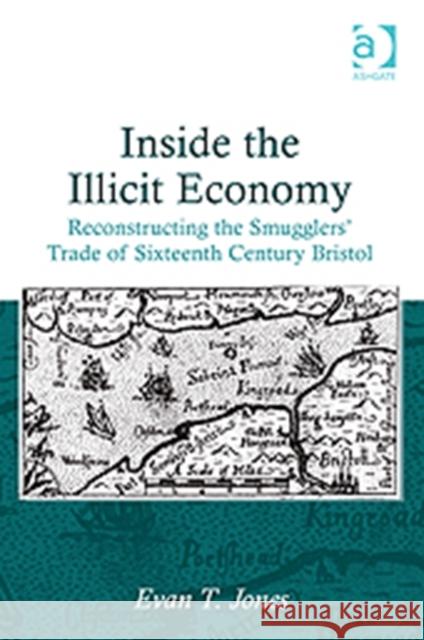 Inside the Illicit Economy: Reconstructing the Smugglers' Trade of Sixteenth Century Bristol Jones, Evan T. 9781409440192 Ashgate Publishing Limited - książka