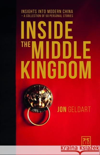 Inside the Middle Kingdom: Insights Into Modern China - A Collection of 50 Personal Stories Jon Geldart 9781910649329 Lid Publishing - książka