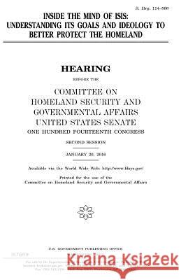 Inside the mind of ISIS: understanding its goals and ideology to better protect the homeland Senate, United States 9781979857116 Createspace Independent Publishing Platform - książka