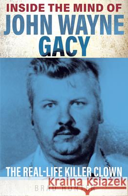 Inside the Mind of John Wayne Gacy: The Real-Life Killer Clown Brad Hunter 9781802470765 Gemini Books Group Ltd - książka