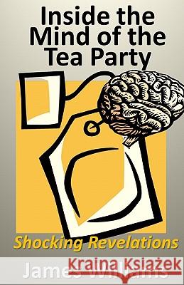 Inside the Mind of the Tea Party: Shocking Revelations MR James Williams 9781461094012 Createspace - książka
