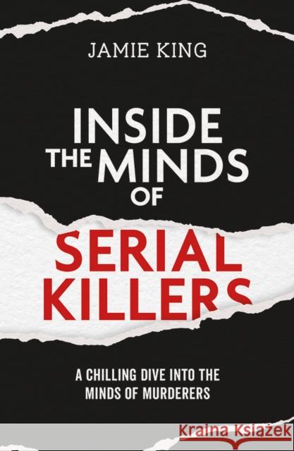 Inside the Minds of Serial Killers: A Chilling Dive Into the Minds of Murderers Jamie King 9781837996711 Octopus Publishing Group - książka