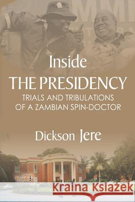 Inside the Presidency: The Trials & Tribulations of a Zambian Spin Doctor Dickson Jere 9781926906362 Nsemia Inc. - książka