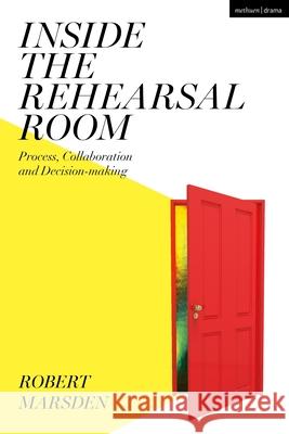 Inside the Rehearsal Room: Process, Collaboration and Decision-Making Robert Marsden 9781350103658 Methuen Drama - książka