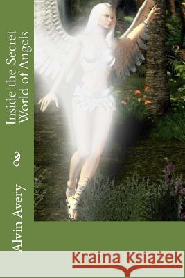 Inside the Secret World of Angels Alvin Avery Alvin Avery 9781511792011 Createspace - książka