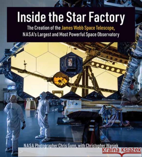 Inside the Star Factory: The Creation of the James Webb Space Telescope, NASA\'s Largest and Most Powerful Space Observatory Christopher Wanjek 9780262047906 MIT Press Ltd - książka