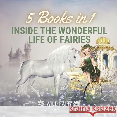 Inside the Wonderful Life of Fairies: 5 Books in 1 Wild Fairy 9789916644034 Swan Charm Publishing - książka