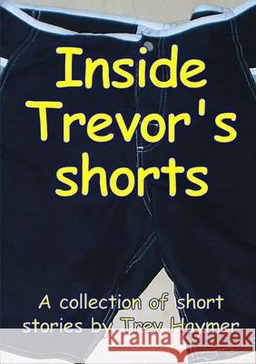 Inside Trevor\'s Shorts: A Mixed Collection of Short Stories Trev Haymer 9781291142037 Lulu.com - książka