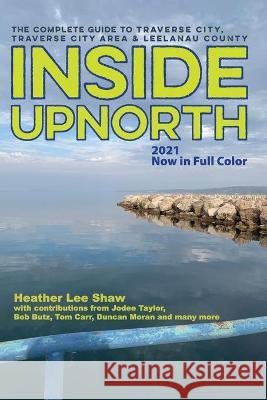 Inside UpNorth: The Complete Guide to Traverse City, Traverse City Area & Leelanau County Heather Lee Shaw Jodee Taylor Bob Butz 9781954786189 Mission Point Press - książka