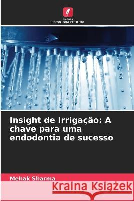 Insight de Irriga??o: A chave para uma endodontia de sucesso Mehak Sharma 9786205617496 Edicoes Nosso Conhecimento - książka