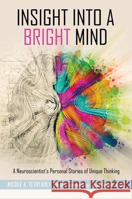 Insight Into a Bright Mind: A Neuroscientist's Personal Stories of Unique Thinking Tetreault Phd, Nicole 9781953360038 Gifted Unlimited, LLC - książka