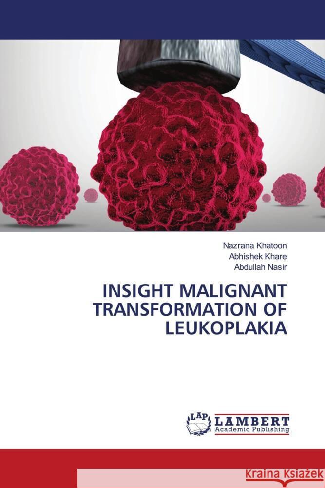 INSIGHT MALIGNANT TRANSFORMATION OF LEUKOPLAKIA Khatoon, Nazrana, Khare, Abhishek, Nasir, Abdullah 9786204744117 LAP Lambert Academic Publishing - książka