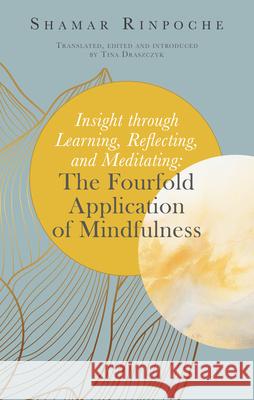 Insight Through Learning, Reflecting, and Meditating: The Fourfold Application of Mindfulness Tina Draszczyk Shamar Rinpoche 9782360170678 Rabsel Publications - książka