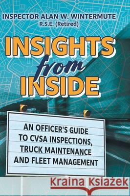 Insights from Inside: An Officer's guide to CVSA Inspections, Truck Maintenance and Fleet Management Alan W. Wintermute 9781039123977 FriesenPress - książka