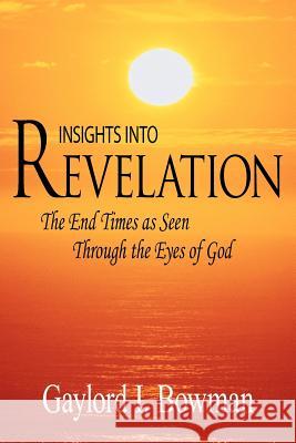 Insights Into Revelation: The End Times as Seen Through the Eyes of God Gaylord L. Bowman 9781425926175 Authorhouse - książka