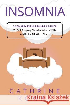 Insomnia: A Comprehensive Beginner's Guide to End Sleeping Disorder without Pills and Enjoy Effortless Sleep Cathrine Kowal   9781088161821 IngramSpark - książka