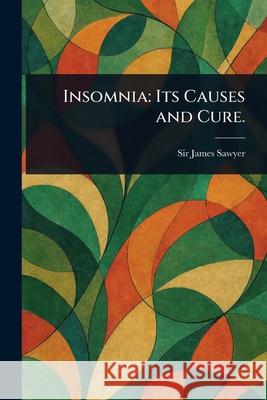 Insomnia: Its Causes and Cure. James Sawyer 9781025253930 Anson Street Press - książka