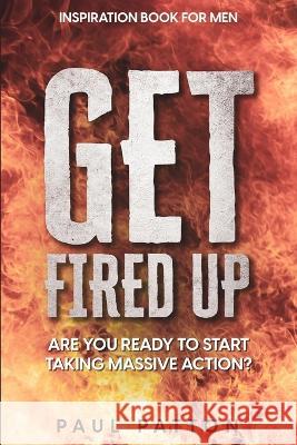 Inspiration For Men: Get Fired Up! Are You Ready To Start Taking Massive Action? Paul Patton   9781804280768 Readers First Publishing Ltd - książka