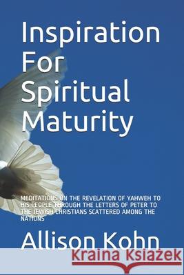 Inspiration For Spiritual Maturity: Meditations on the Revelation of Yahweh to His People Through the Letters of Peter to the Jewish Christians Scattered Among the Nations Allison Kohn 9798513005780 Independently Published - książka